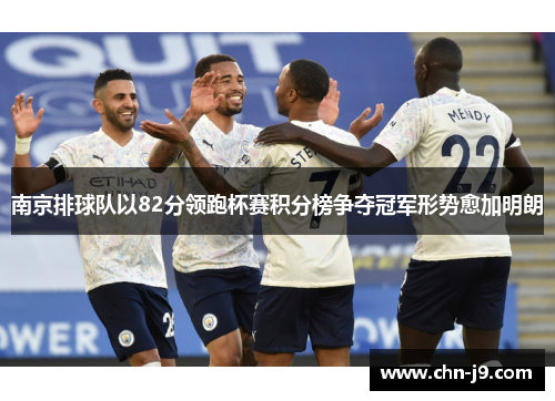 南京排球队以82分领跑杯赛积分榜争夺冠军形势愈加明朗