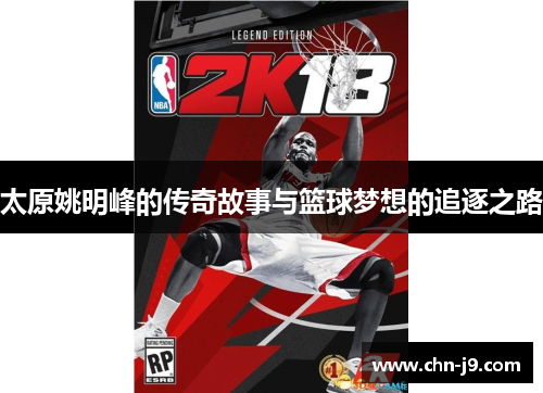 太原姚明峰的传奇故事与篮球梦想的追逐之路